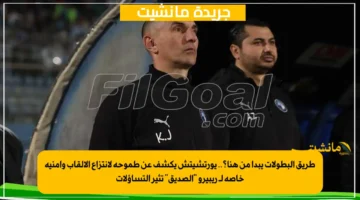 طريق البطولات يبدأ من هنا؟.. يورتشيتش يكشف عن طموحه لانتزاع الألقاب وأمنية خاصة لـ ريبيرو الصديق تثير التساؤلات 1